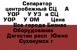 Сепаратор центробежный СЦ-1,5А(УОР-301У-УЗ) и СЦ-1,5(УОР-301У-ОМ4)  › Цена ­ 111 - Все города Бизнес » Оборудование   . Дагестан респ.,Южно-Сухокумск г.